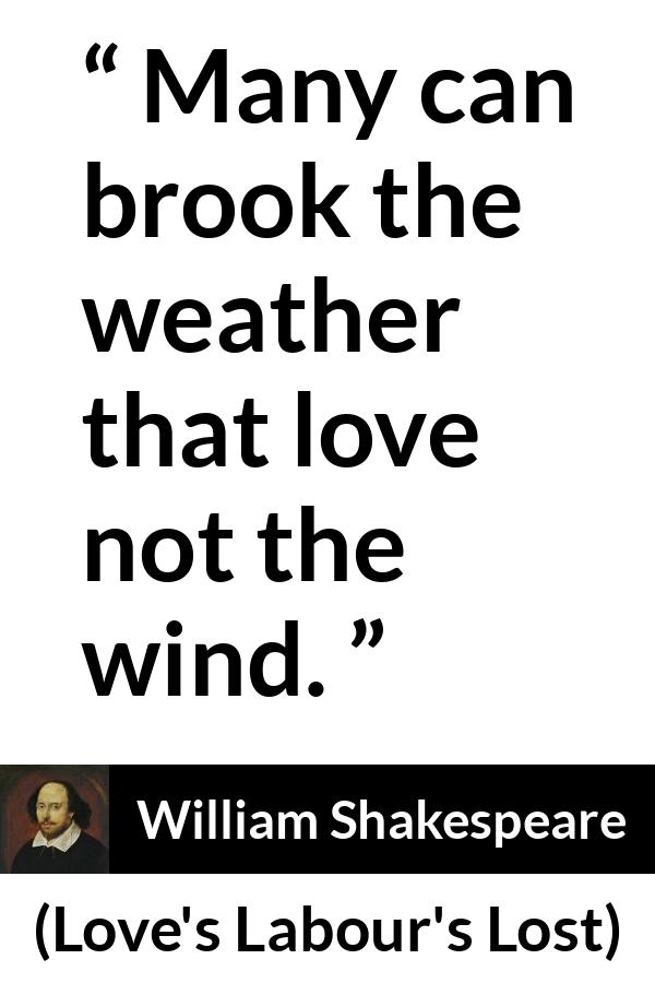 William Shakespeare quote about wind from Love's Labour's Lost - Many can brook the weather that love not the wind.