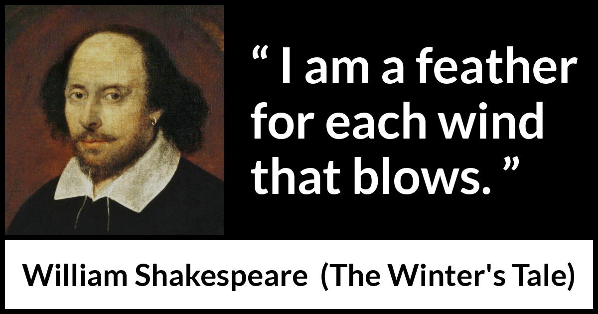 William Shakespeare quote about wind from The Winter's Tale - I am a feather for each wind that blows.