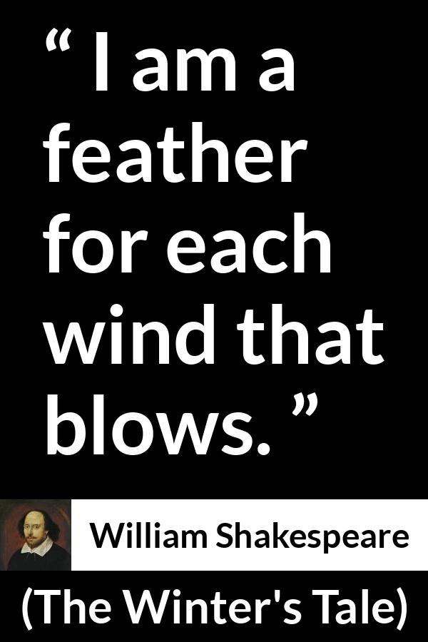 William Shakespeare quote about wind from The Winter's Tale - I am a feather for each wind that blows.