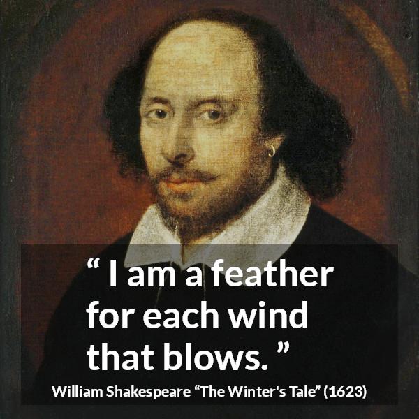 William Shakespeare quote about wind from The Winter's Tale - I am a feather for each wind that blows.