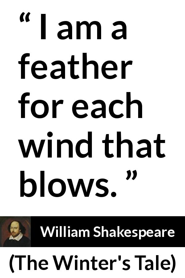 William Shakespeare quote about wind from The Winter's Tale - I am a feather for each wind that blows.