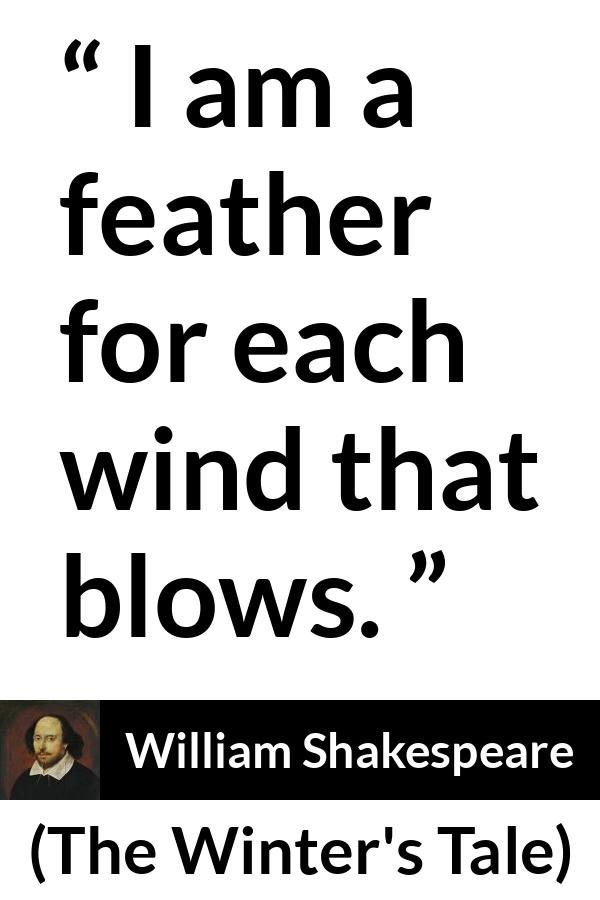 William Shakespeare quote about wind from The Winter's Tale - I am a feather for each wind that blows.