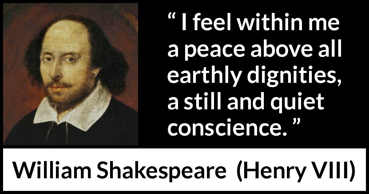 William Shakespeare quote about wisdom from Henry VIII - I feel within me a peace above all earthly dignities, a still and quiet conscience.