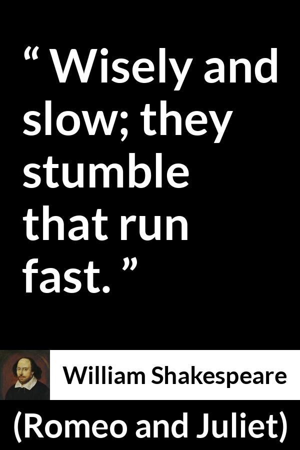 William Shakespeare quote about wisdom from Romeo and Juliet - Wisely and slow; they stumble that run fast.