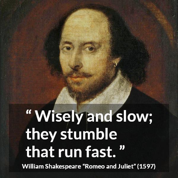 William Shakespeare quote about wisdom from Romeo and Juliet - Wisely and slow; they stumble that run fast.