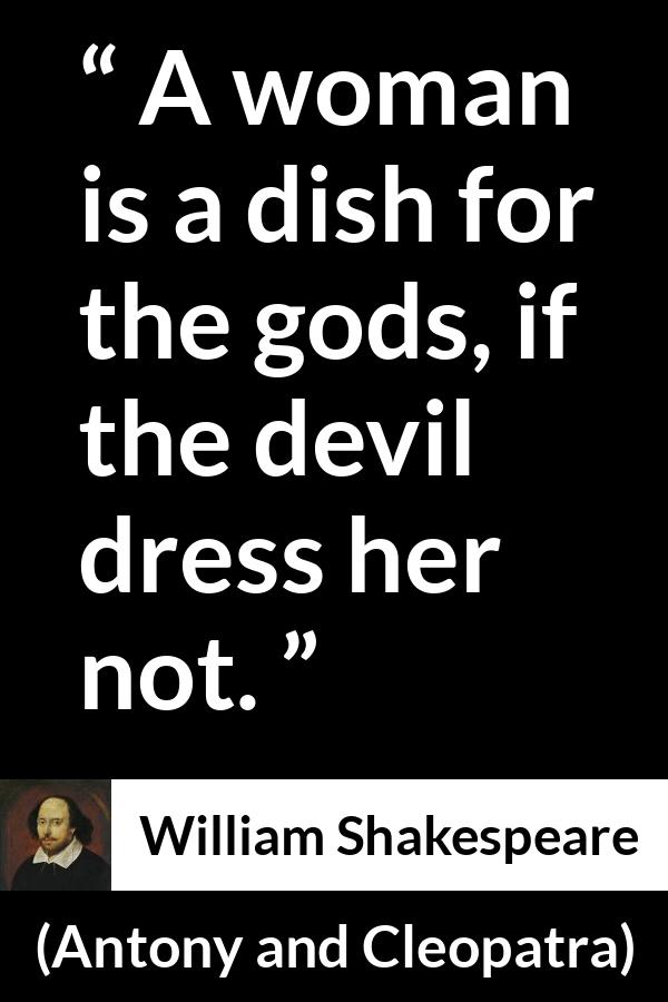 William Shakespeare quote about woman from Antony and Cleopatra - A woman is a dish for the gods, if the devil dress her not.