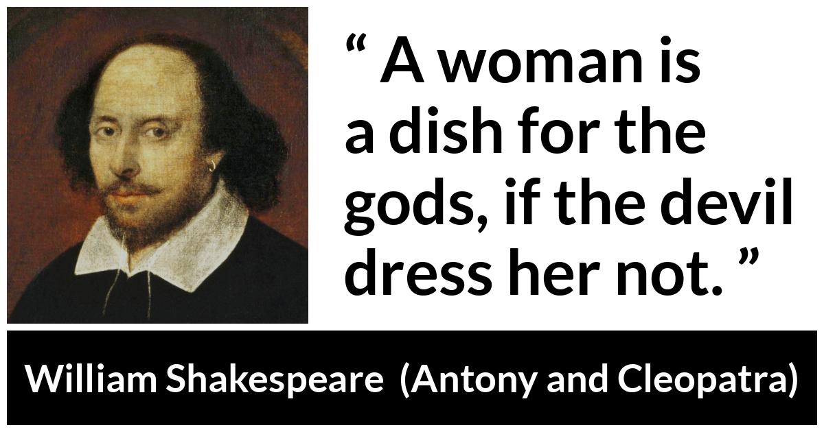 William Shakespeare quote about woman from Antony and Cleopatra - A woman is a dish for the gods, if the devil dress her not.