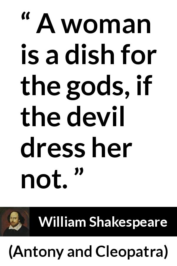 William Shakespeare quote about woman from Antony and Cleopatra - A woman is a dish for the gods, if the devil dress her not.