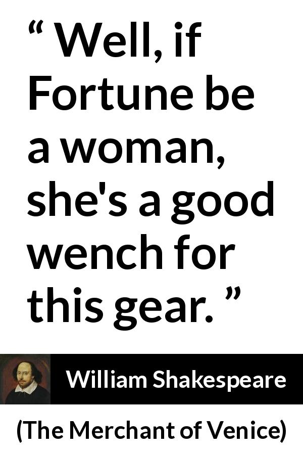 William Shakespeare quote about woman from The Merchant of Venice - Well, if Fortune be a woman, she's a good wench for this gear.