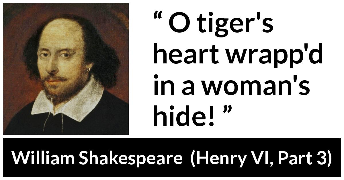 William Shakespeare quote about women from Henry VI, Part 3 - O tiger's heart wrapp'd in a woman's hide!