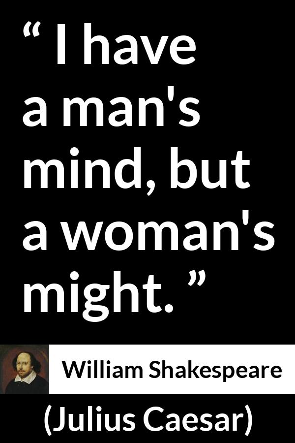 William Shakespeare quote about women from Julius Caesar - I have a man's mind, but a woman's might.