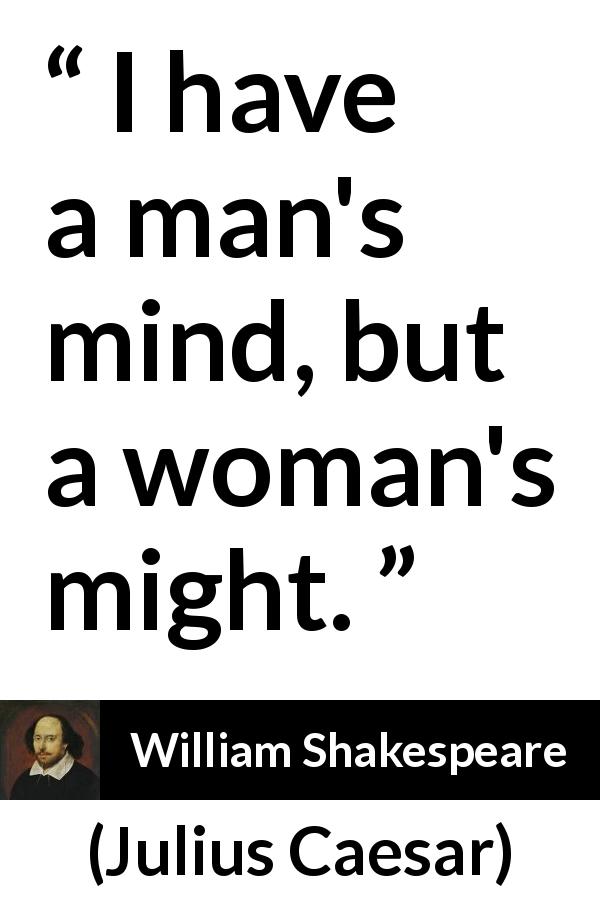 William Shakespeare quote about women from Julius Caesar - I have a man's mind, but a woman's might.