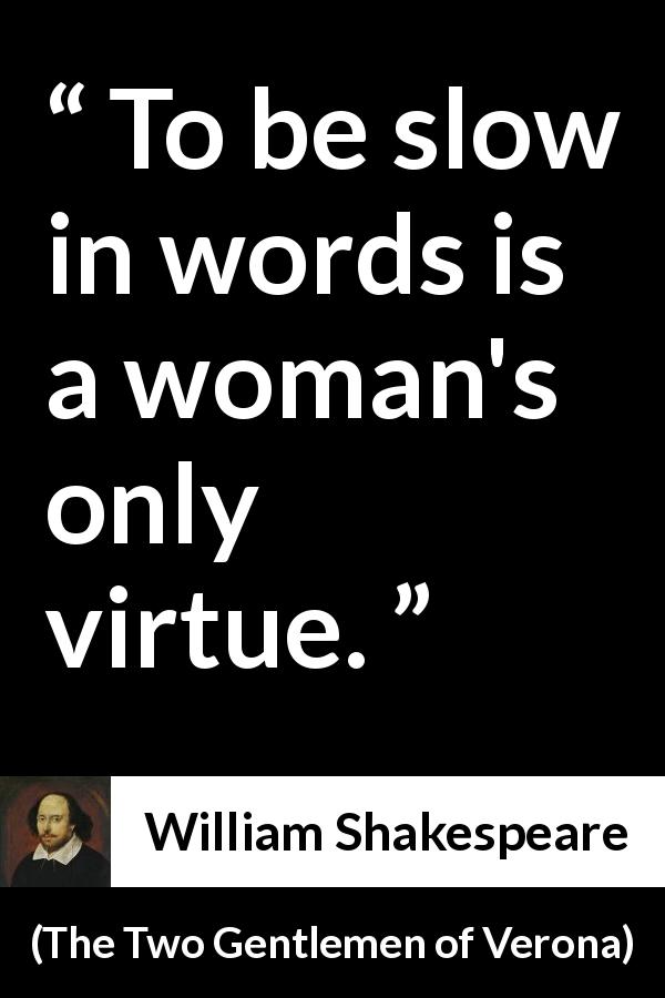 William Shakespeare quote about women from The Two Gentlemen of Verona - To be slow in words is a woman's only virtue.
