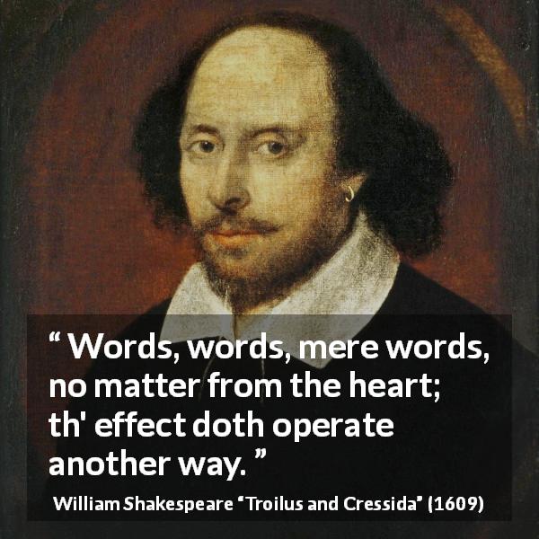William Shakespeare quote about words from Troilus and Cressida - Words, words, mere words, no matter from the heart; th' effect doth operate another way.