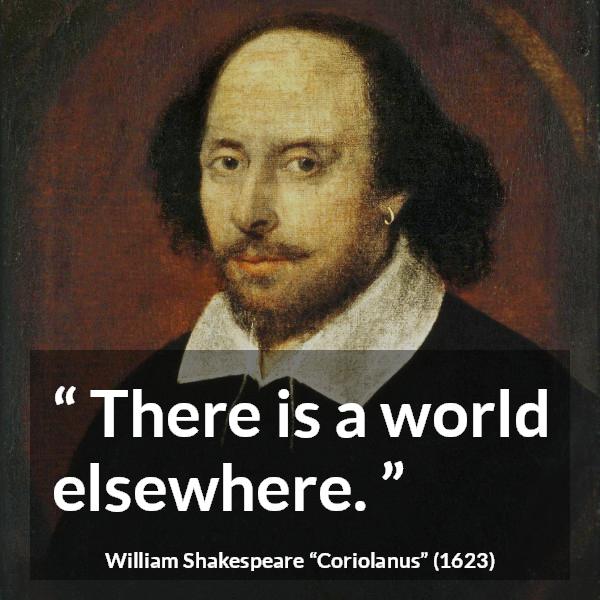 William Shakespeare quote about world from Coriolanus - There is a world elsewhere.