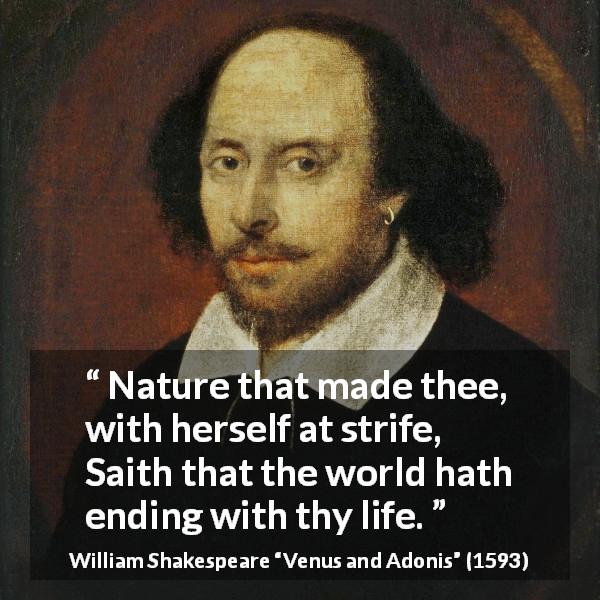 William Shakespeare quote about world from Venus and Adonis - Nature that made thee, with herself at strife, Saith that the world hath ending with thy life.