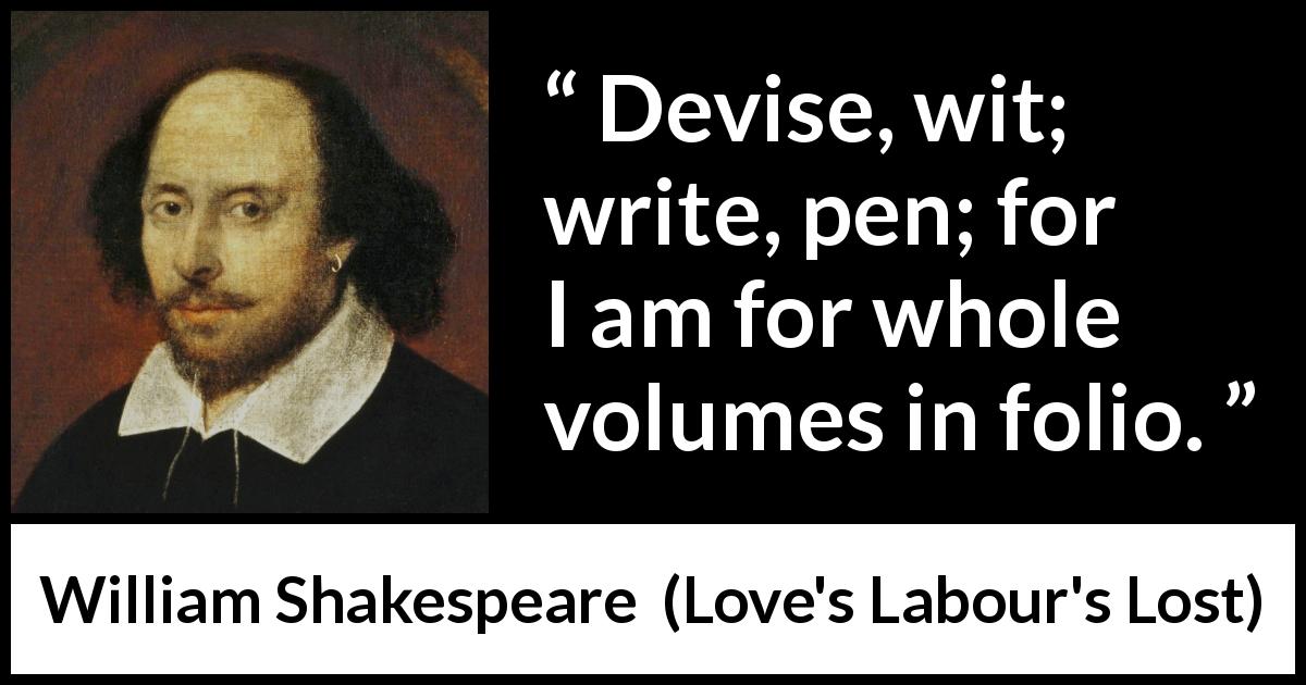 William Shakespeare quote about writing from Love's Labour's Lost - Devise, wit; write, pen; for I am for whole volumes in folio.