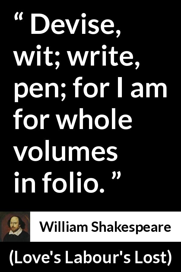 William Shakespeare quote about writing from Love's Labour's Lost - Devise, wit; write, pen; for I am for whole volumes in folio.