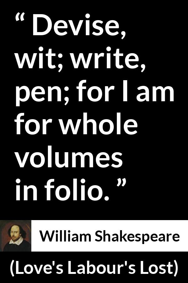 William Shakespeare quote about writing from Love's Labour's Lost - Devise, wit; write, pen; for I am for whole volumes in folio.