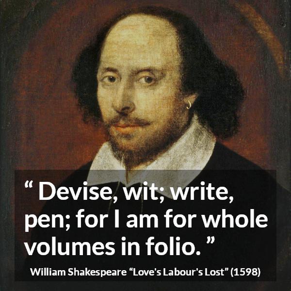 William Shakespeare quote about writing from Love's Labour's Lost - Devise, wit; write, pen; for I am for whole volumes in folio.