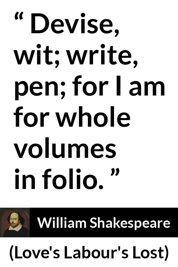 William Shakespeare quote about writing from Love's Labour's Lost - Devise, wit; write, pen; for I am for whole volumes in folio.