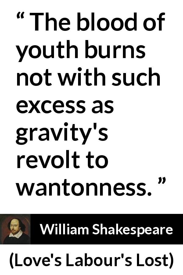 William Shakespeare quote about youth from Love's Labour's Lost - The blood of youth burns not with such excess as gravity's revolt to wantonness.