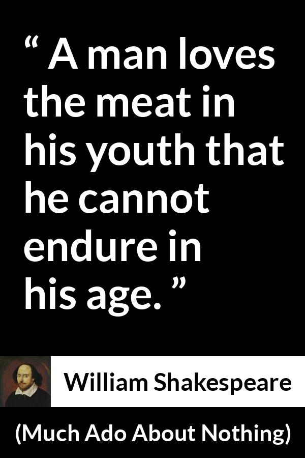 William Shakespeare quote about youth from Much Ado About Nothing - A man loves the meat in his youth that he cannot endure in his age.