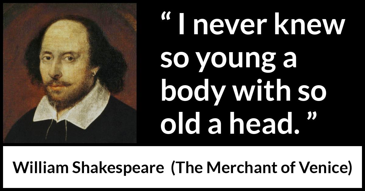 William Shakespeare quote about youth from The Merchant of Venice - I never knew so young a body with so old a head.