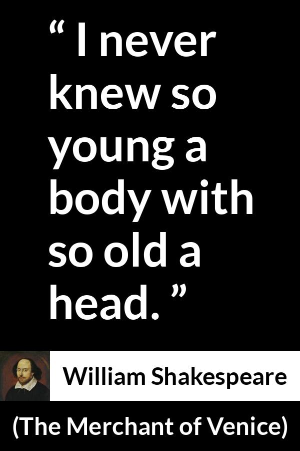 William Shakespeare quote about youth from The Merchant of Venice - I never knew so young a body with so old a head.