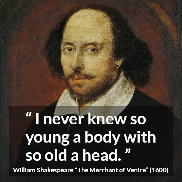 William Shakespeare quote about youth from The Merchant of Venice - I never knew so young a body with so old a head.