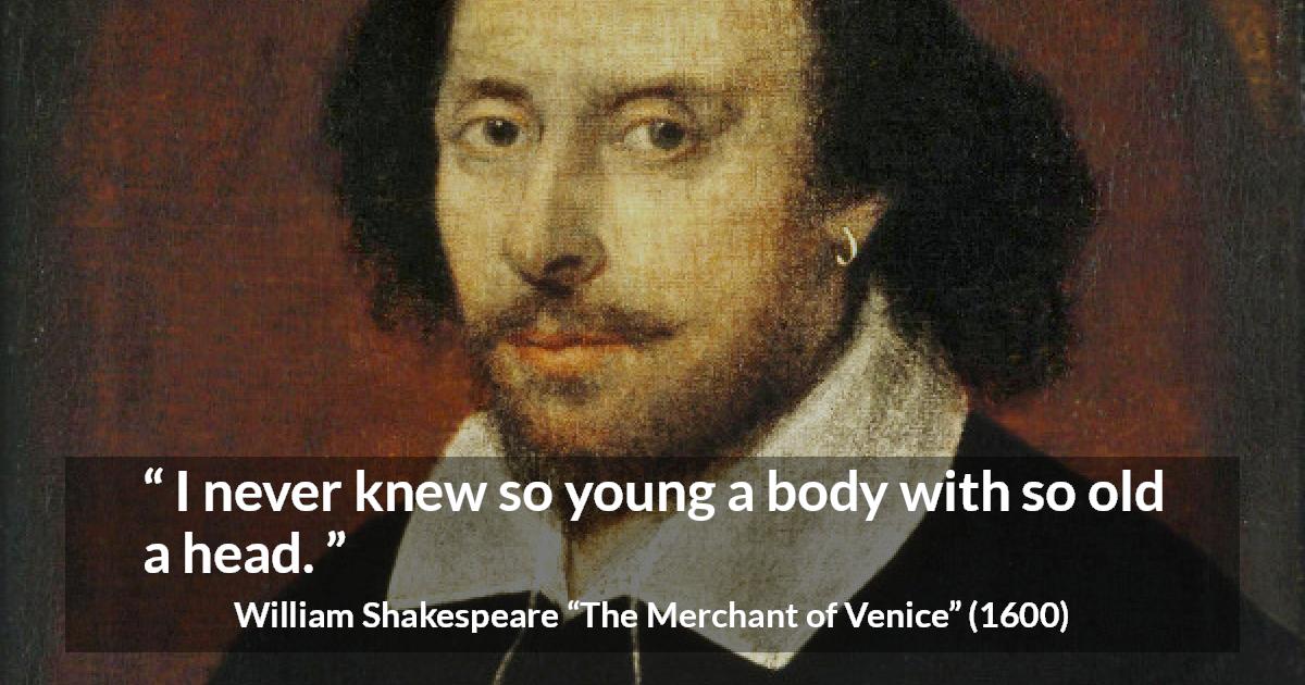 William Shakespeare quote about youth from The Merchant of Venice - I never knew so young a body with so old a head.