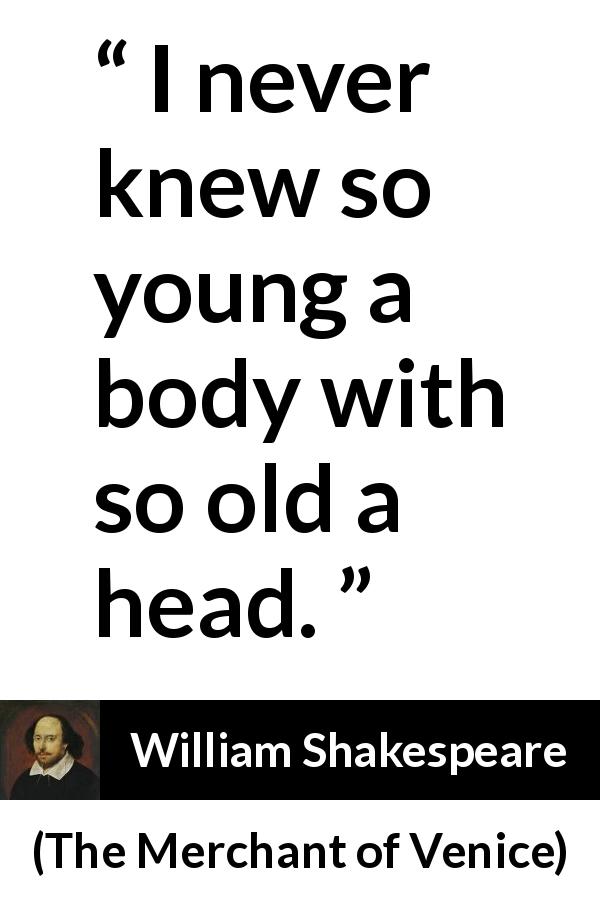 William Shakespeare quote about youth from The Merchant of Venice - I never knew so young a body with so old a head.