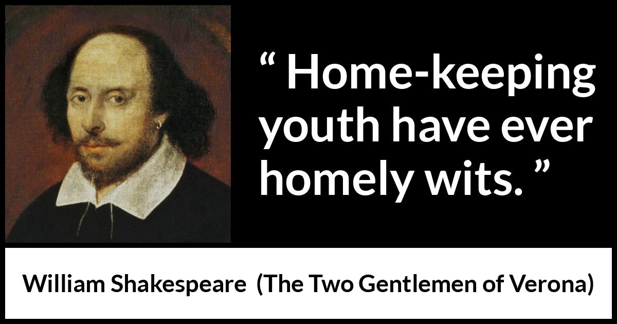 William Shakespeare quote about youth from The Two Gentlemen of Verona - Home-keeping youth have ever homely wits.