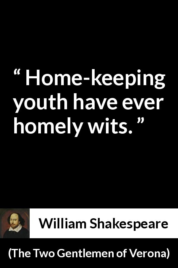 William Shakespeare quote about youth from The Two Gentlemen of Verona - Home-keeping youth have ever homely wits.