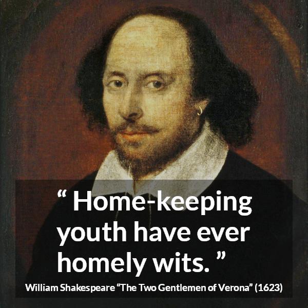 William Shakespeare quote about youth from The Two Gentlemen of Verona - Home-keeping youth have ever homely wits.