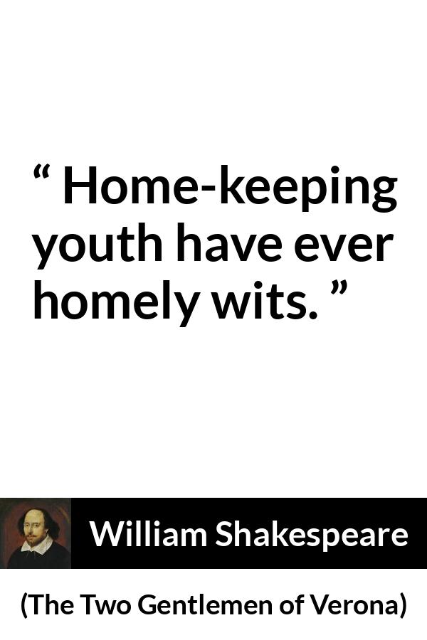 William Shakespeare quote about youth from The Two Gentlemen of Verona - Home-keeping youth have ever homely wits.