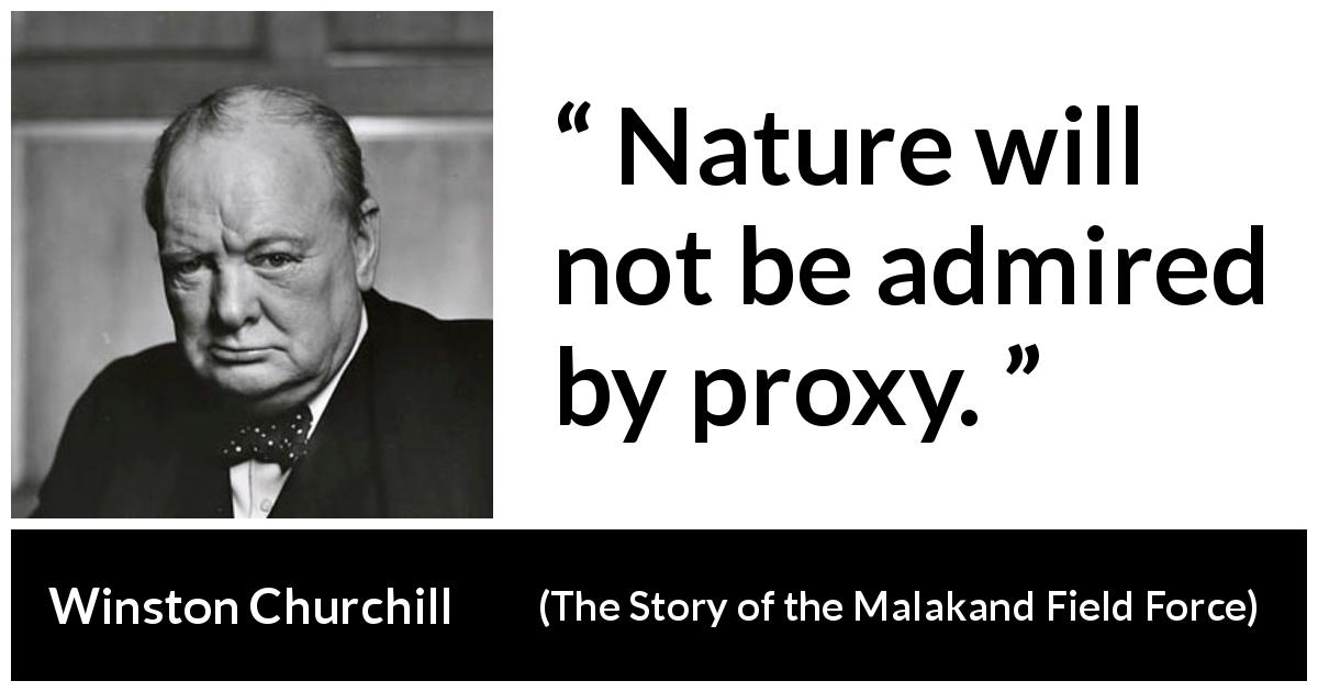 Winston Churchill quote about nature from The Story of the Malakand Field Force - Nature will not be admired by proxy.