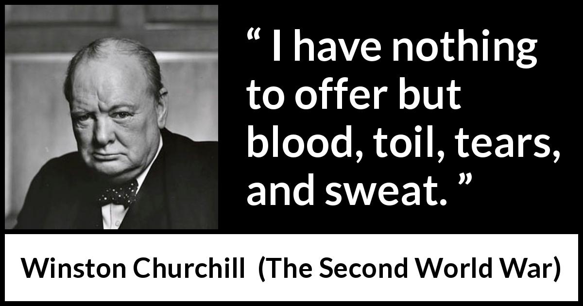 Winston Churchill quote about tears from The Second World War - I have nothing to offer but blood, toil, tears, and sweat.