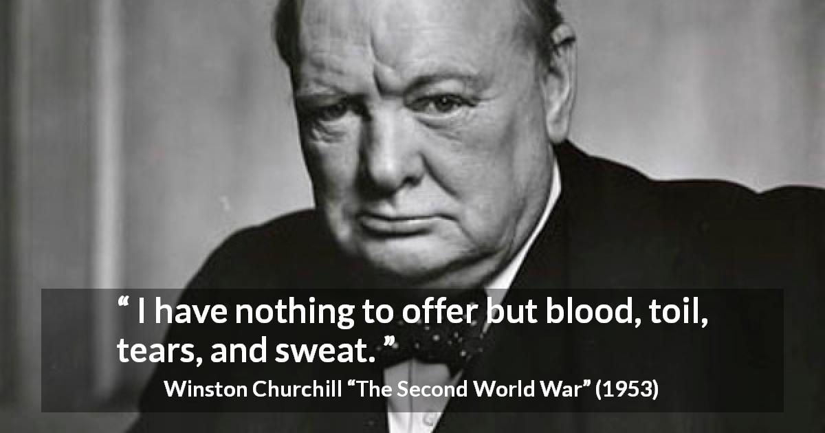 Winston Churchill quote about tears from The Second World War - I have nothing to offer but blood, toil, tears, and sweat.