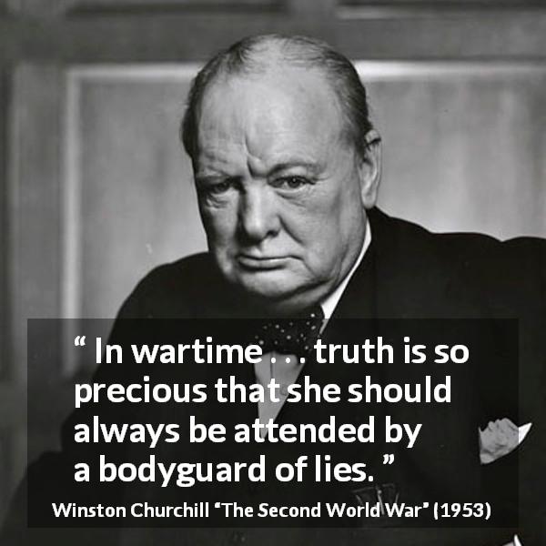 Winston Churchill quote about truth from The Second World War - In wartime . . . truth is so precious that she should always be attended by a bodyguard of lies.