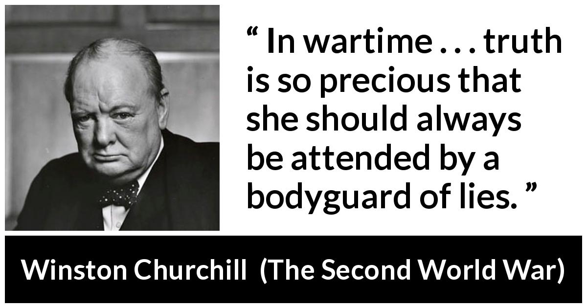 Winston Churchill quote about truth from The Second World War - In wartime . . . truth is so precious that she should always be attended by a bodyguard of lies.