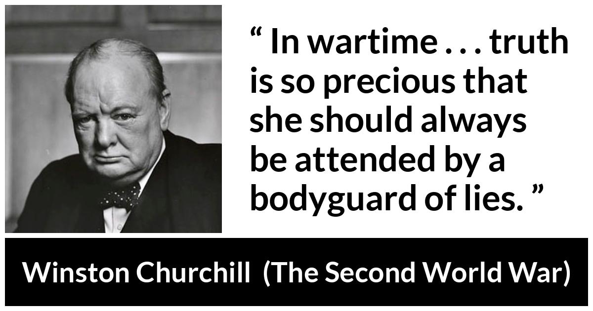 Winston Churchill quote about truth from The Second World War - In wartime . . . truth is so precious that she should always be attended by a bodyguard of lies.