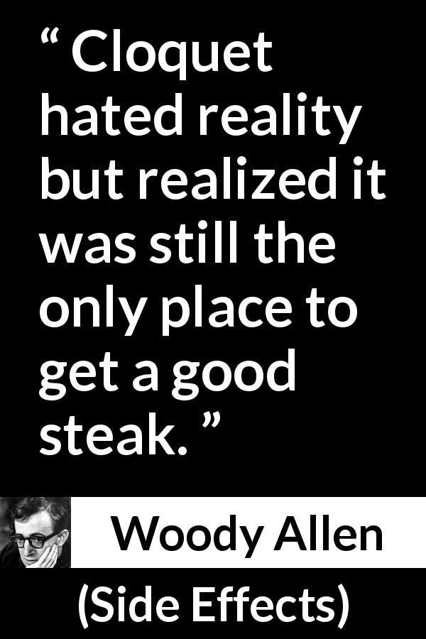 Woody Allen quote about food from Side Effects - Cloquet hated reality but realized it was still the only place to get a good steak.