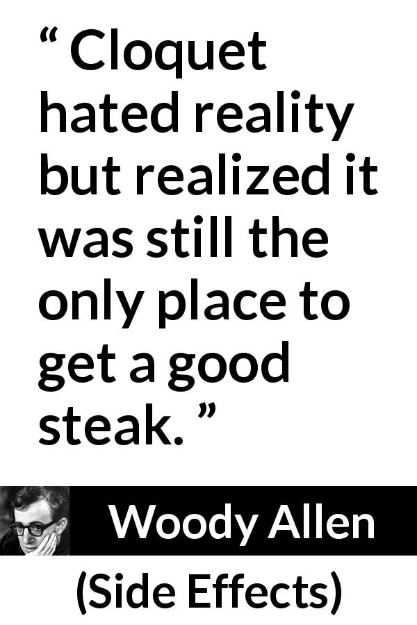 Woody Allen quote about food from Side Effects - Cloquet hated reality but realized it was still the only place to get a good steak.