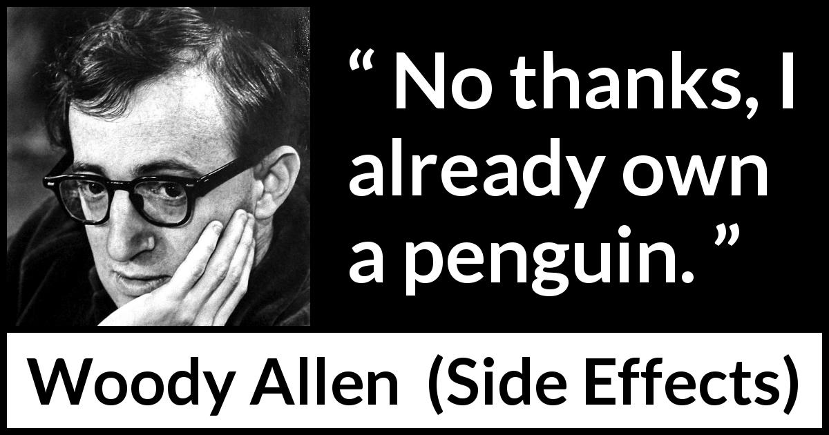 Woody Allen quote about thank from Side Effects - No thanks, I already own a penguin.