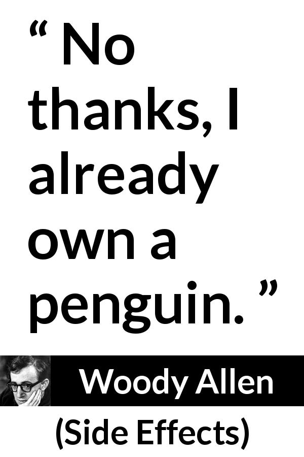Woody Allen quote about thank from Side Effects - No thanks, I already own a penguin.