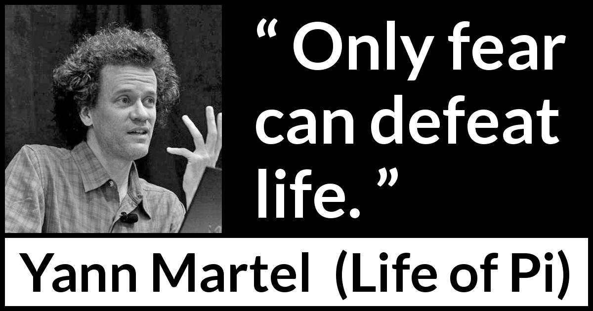 Yann Martel quote about life from Life of Pi - Only fear can defeat life.