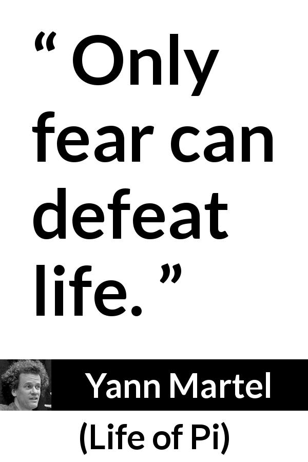 Yann Martel quote about life from Life of Pi - Only fear can defeat life.